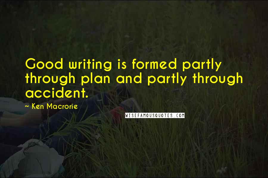 Ken Macrorie Quotes: Good writing is formed partly through plan and partly through accident.