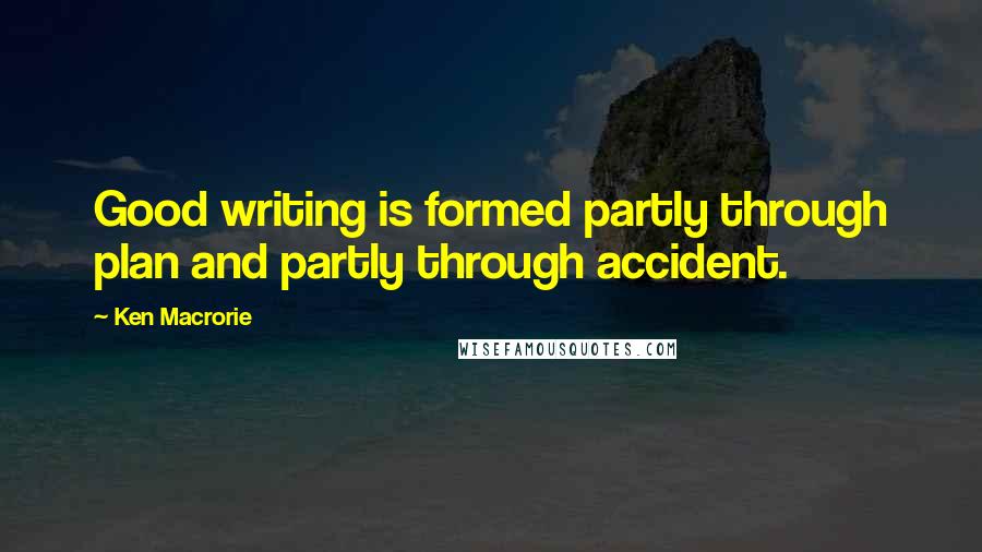 Ken Macrorie Quotes: Good writing is formed partly through plan and partly through accident.