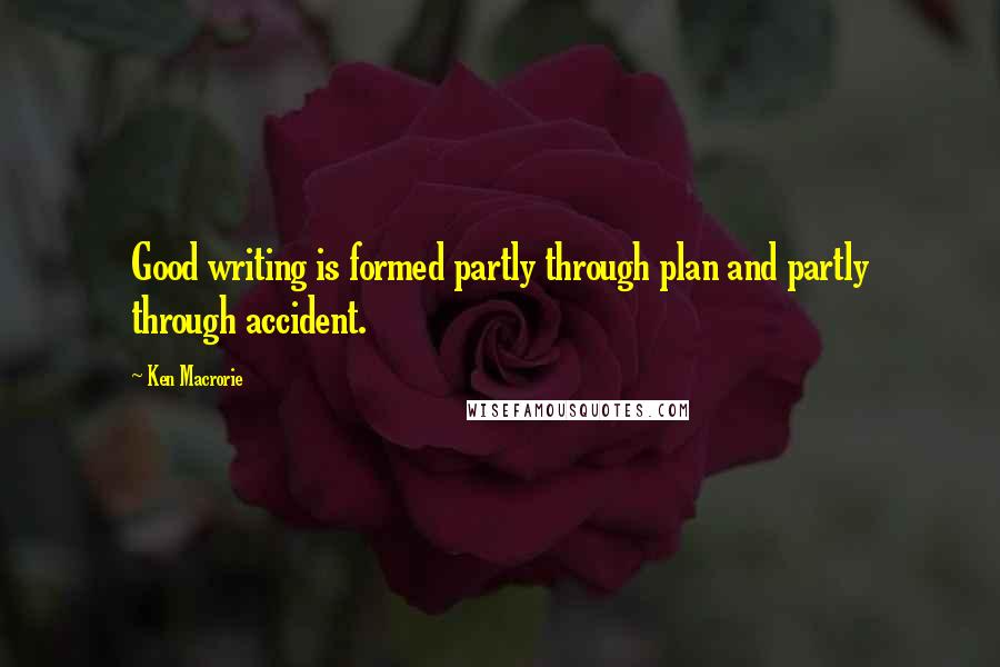 Ken Macrorie Quotes: Good writing is formed partly through plan and partly through accident.