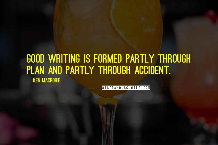 Ken Macrorie Quotes: Good writing is formed partly through plan and partly through accident.