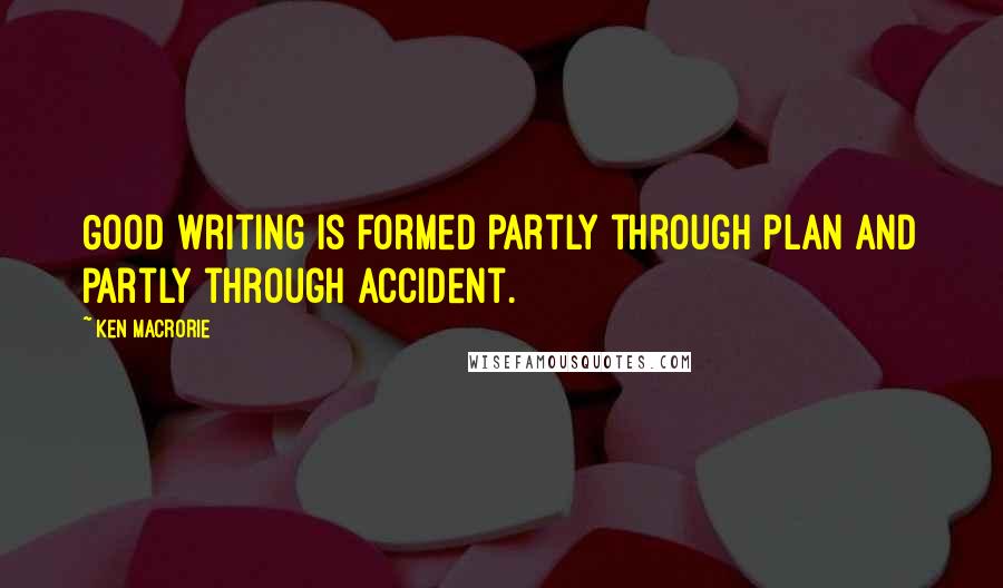 Ken Macrorie Quotes: Good writing is formed partly through plan and partly through accident.