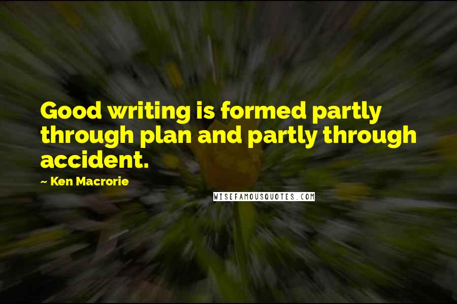 Ken Macrorie Quotes: Good writing is formed partly through plan and partly through accident.