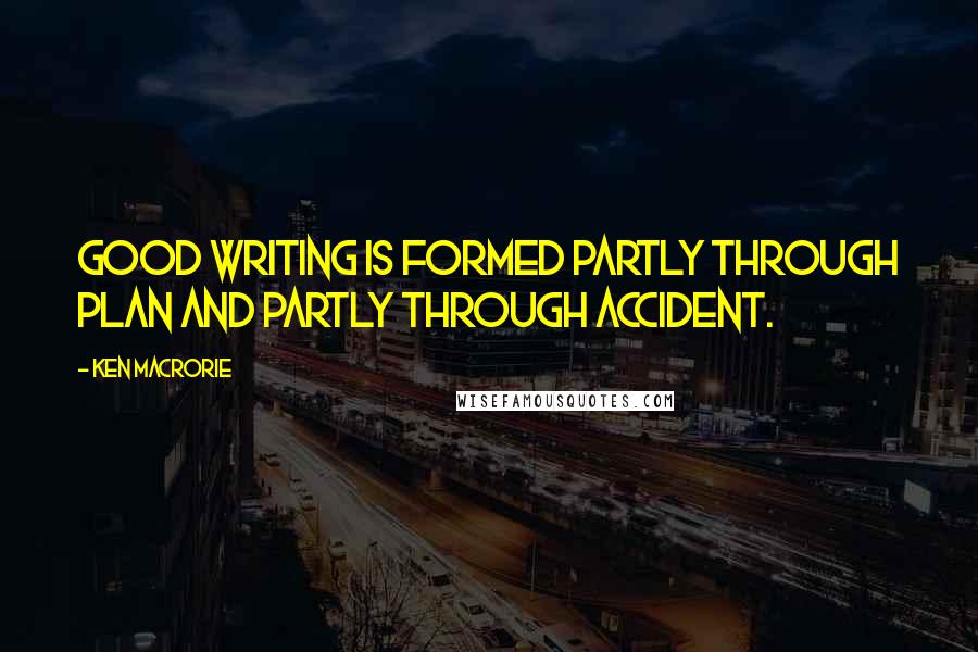 Ken Macrorie Quotes: Good writing is formed partly through plan and partly through accident.