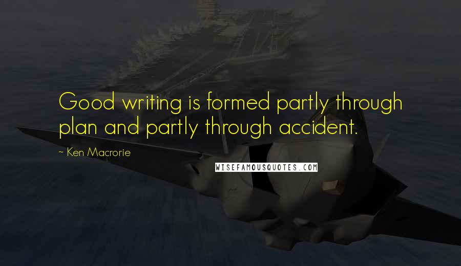 Ken Macrorie Quotes: Good writing is formed partly through plan and partly through accident.