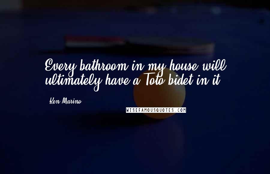 Ken Marino Quotes: Every bathroom in my house will ultimately have a Toto bidet in it.
