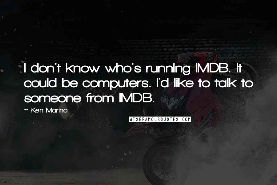 Ken Marino Quotes: I don't know who's running IMDB. It could be computers. I'd like to talk to someone from IMDB.