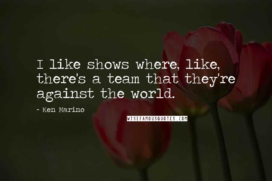 Ken Marino Quotes: I like shows where, like, there's a team that they're against the world.