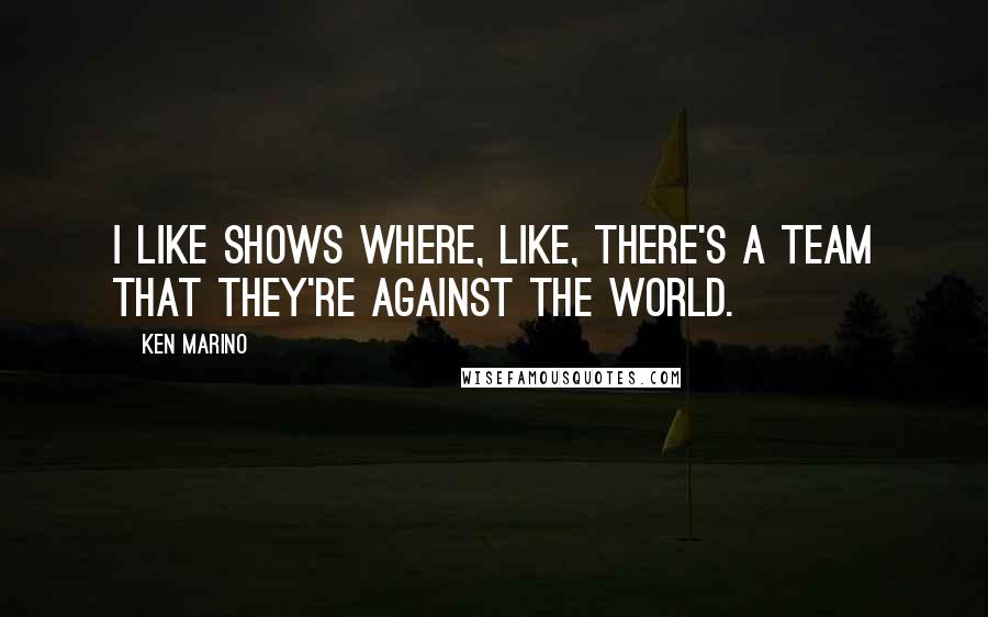 Ken Marino Quotes: I like shows where, like, there's a team that they're against the world.