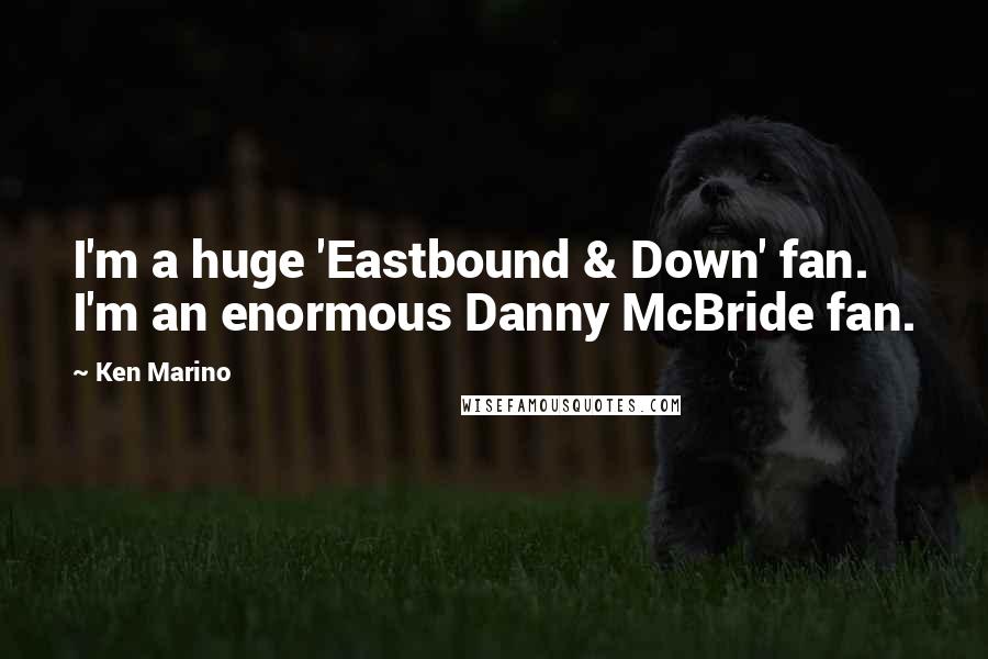 Ken Marino Quotes: I'm a huge 'Eastbound & Down' fan. I'm an enormous Danny McBride fan.