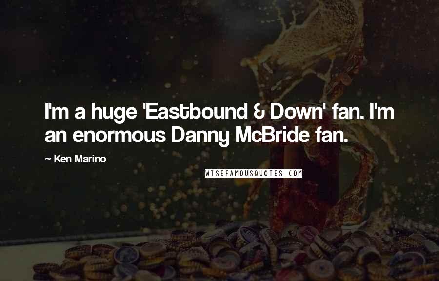 Ken Marino Quotes: I'm a huge 'Eastbound & Down' fan. I'm an enormous Danny McBride fan.