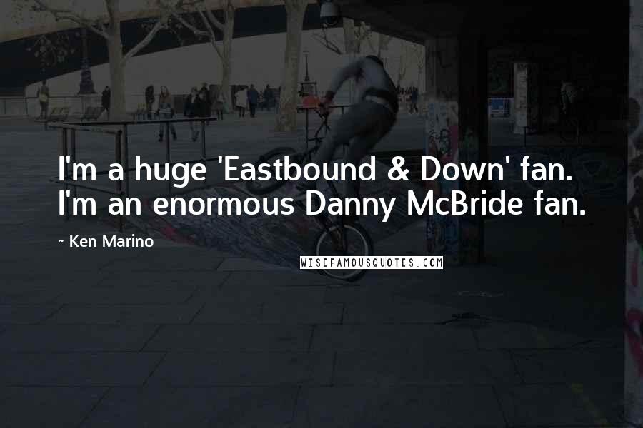 Ken Marino Quotes: I'm a huge 'Eastbound & Down' fan. I'm an enormous Danny McBride fan.