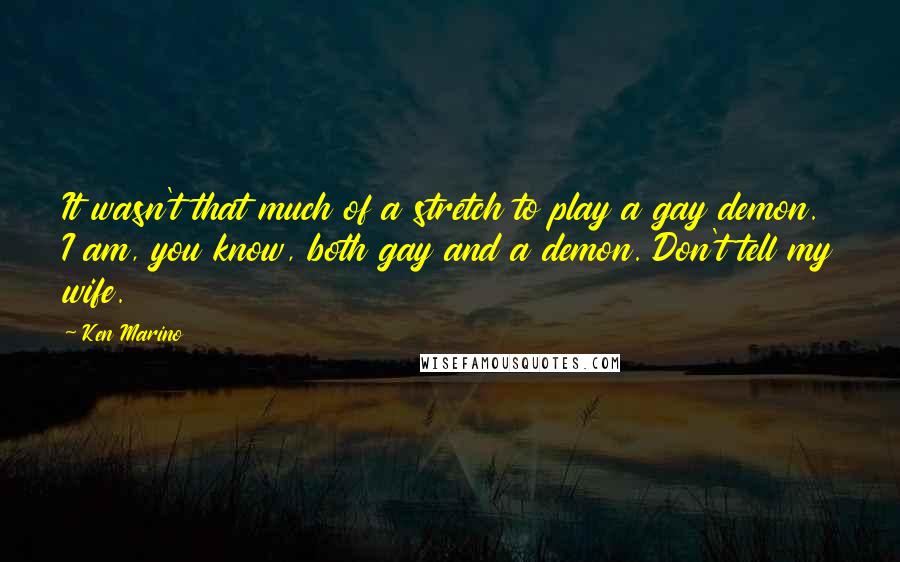 Ken Marino Quotes: It wasn't that much of a stretch to play a gay demon. I am, you know, both gay and a demon. Don't tell my wife.