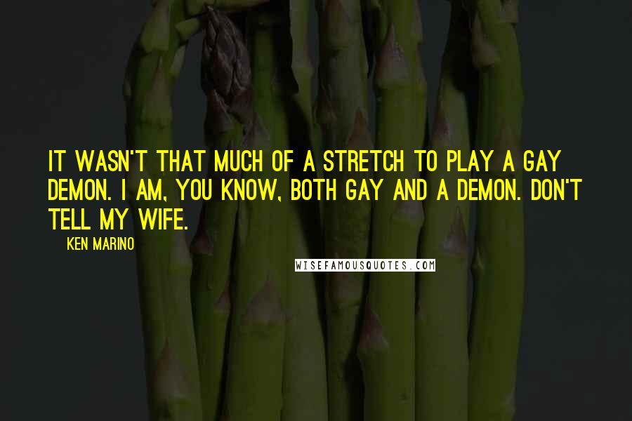 Ken Marino Quotes: It wasn't that much of a stretch to play a gay demon. I am, you know, both gay and a demon. Don't tell my wife.