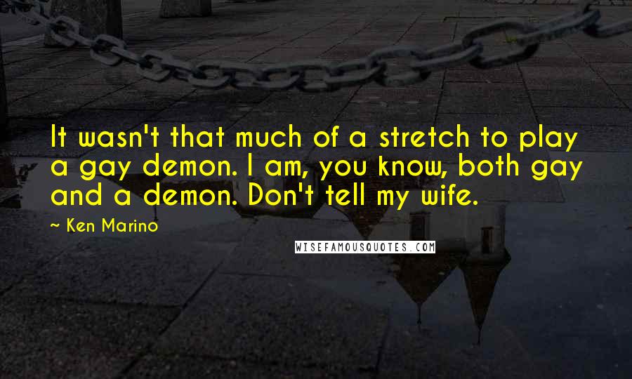 Ken Marino Quotes: It wasn't that much of a stretch to play a gay demon. I am, you know, both gay and a demon. Don't tell my wife.