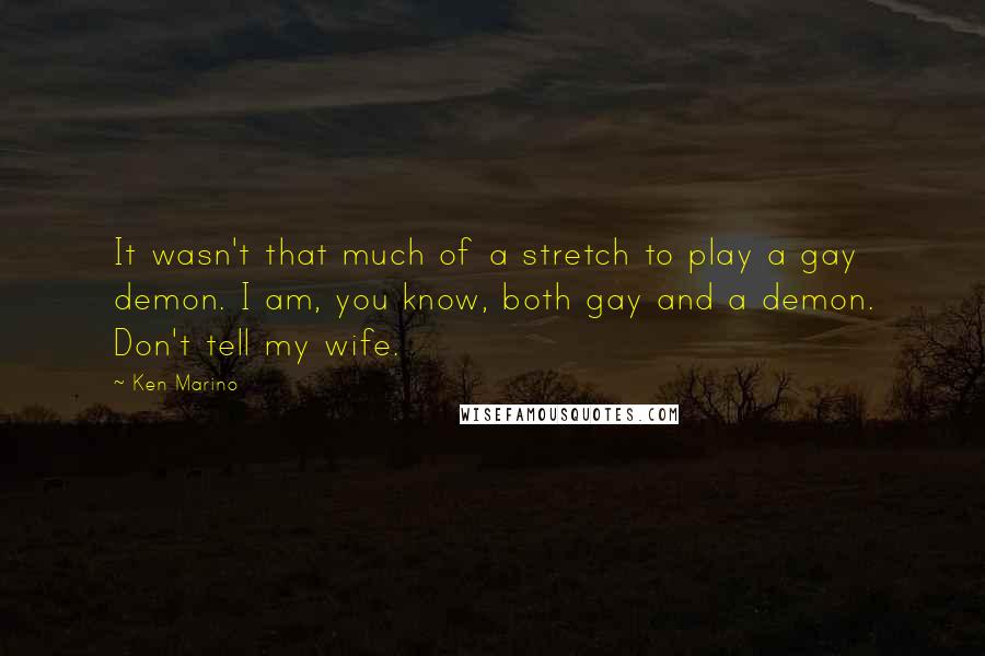 Ken Marino Quotes: It wasn't that much of a stretch to play a gay demon. I am, you know, both gay and a demon. Don't tell my wife.