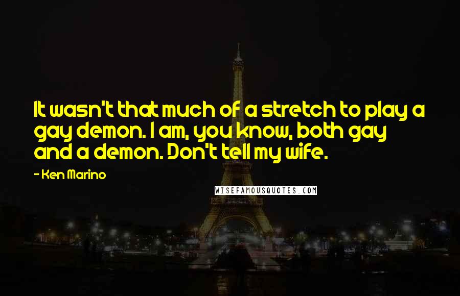 Ken Marino Quotes: It wasn't that much of a stretch to play a gay demon. I am, you know, both gay and a demon. Don't tell my wife.