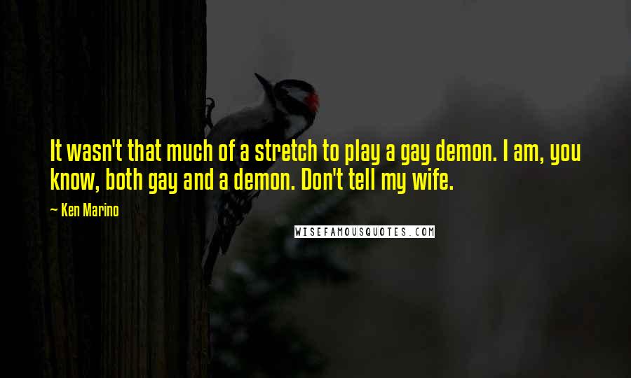 Ken Marino Quotes: It wasn't that much of a stretch to play a gay demon. I am, you know, both gay and a demon. Don't tell my wife.