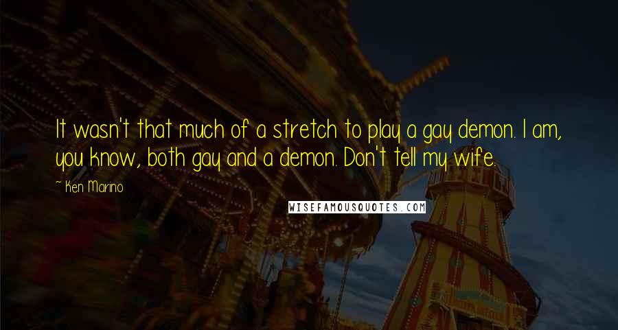 Ken Marino Quotes: It wasn't that much of a stretch to play a gay demon. I am, you know, both gay and a demon. Don't tell my wife.