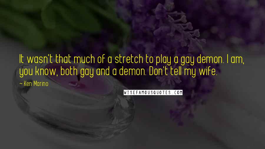 Ken Marino Quotes: It wasn't that much of a stretch to play a gay demon. I am, you know, both gay and a demon. Don't tell my wife.