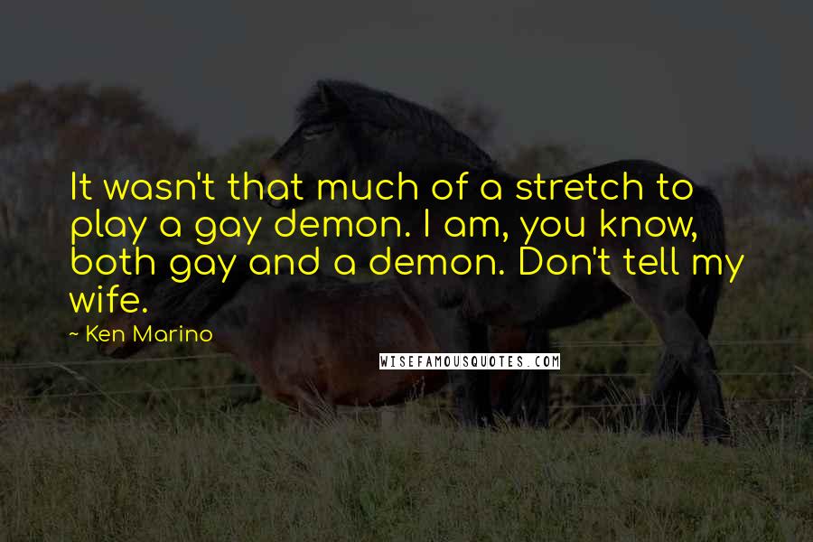 Ken Marino Quotes: It wasn't that much of a stretch to play a gay demon. I am, you know, both gay and a demon. Don't tell my wife.