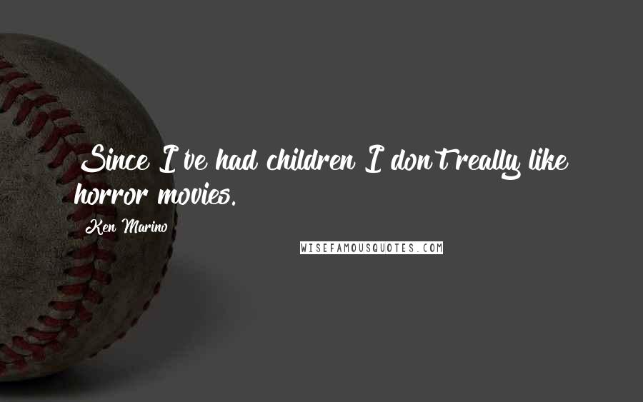 Ken Marino Quotes: Since I've had children I don't really like horror movies.