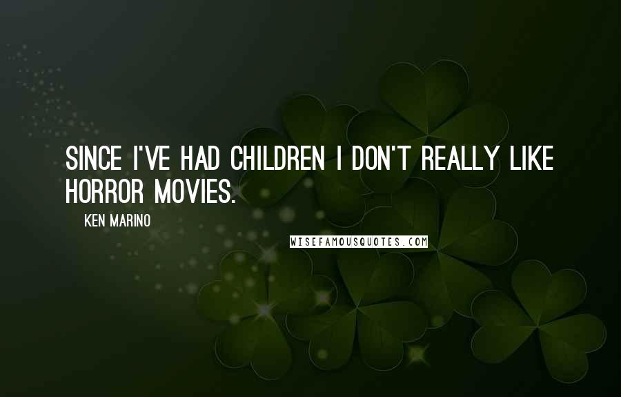 Ken Marino Quotes: Since I've had children I don't really like horror movies.