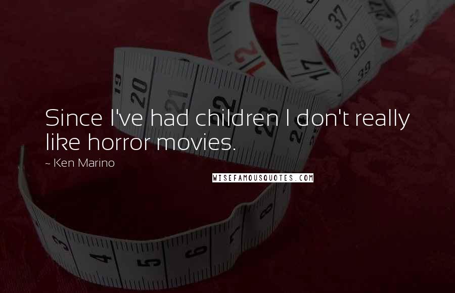 Ken Marino Quotes: Since I've had children I don't really like horror movies.