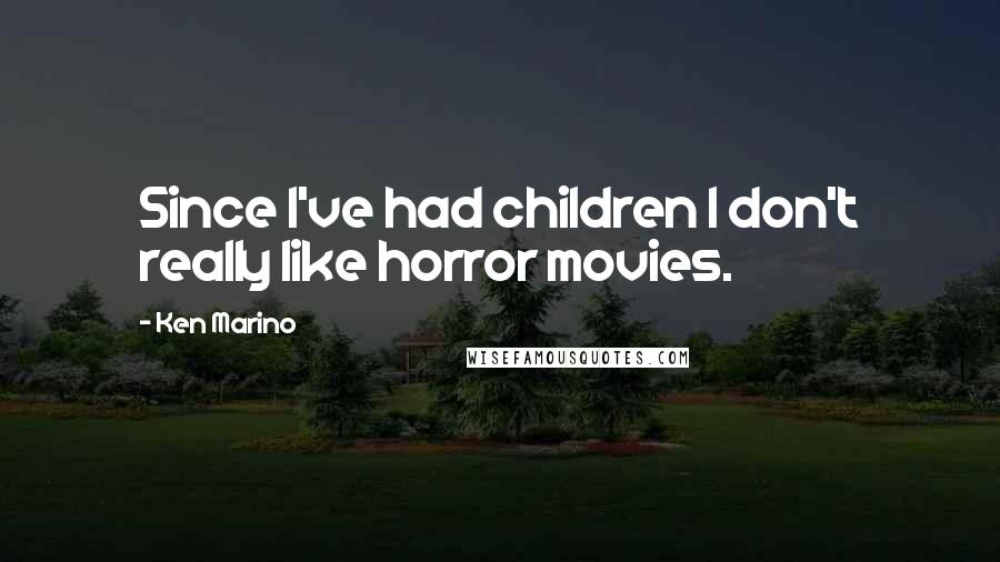Ken Marino Quotes: Since I've had children I don't really like horror movies.