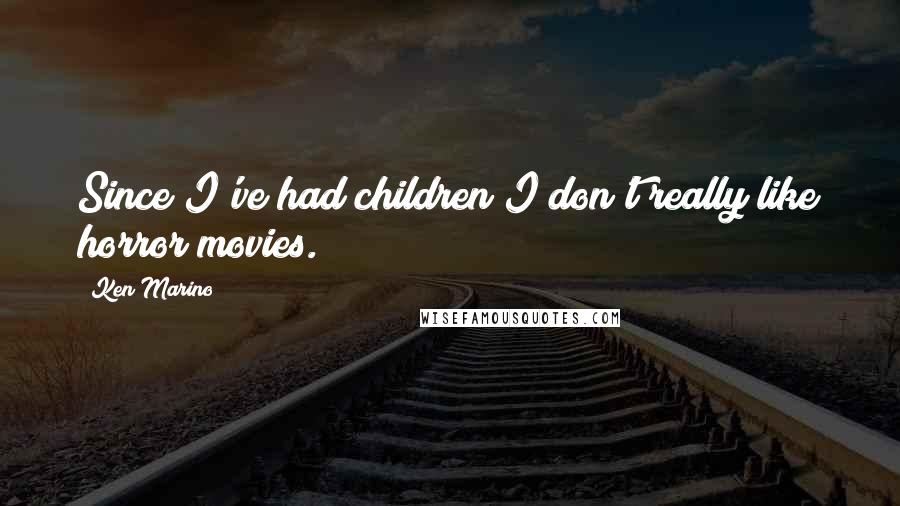 Ken Marino Quotes: Since I've had children I don't really like horror movies.