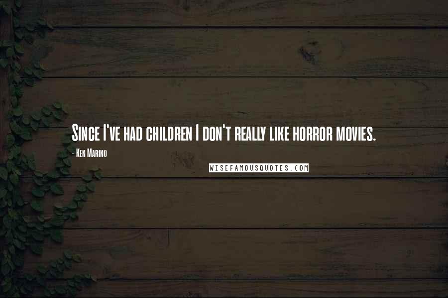 Ken Marino Quotes: Since I've had children I don't really like horror movies.