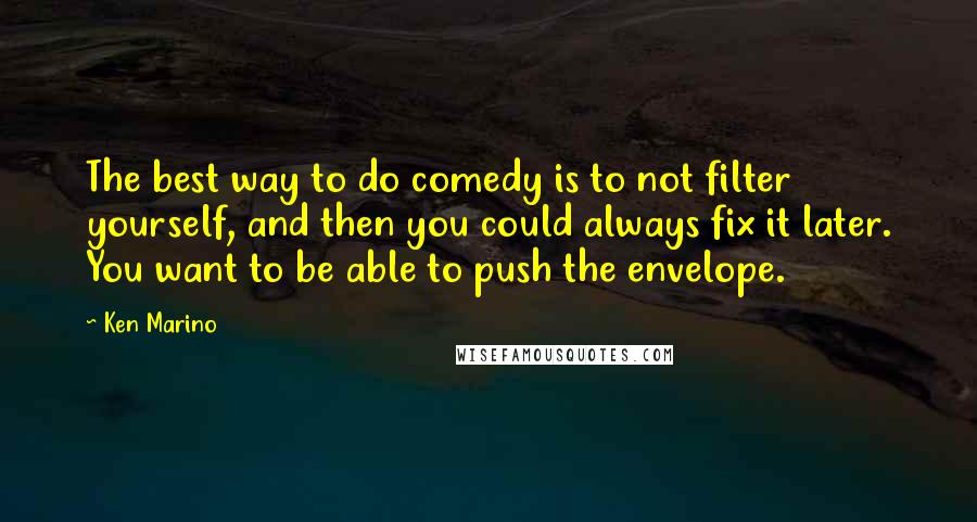 Ken Marino Quotes: The best way to do comedy is to not filter yourself, and then you could always fix it later. You want to be able to push the envelope.