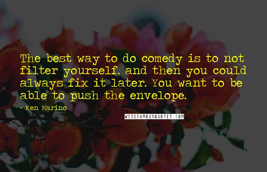 Ken Marino Quotes: The best way to do comedy is to not filter yourself, and then you could always fix it later. You want to be able to push the envelope.