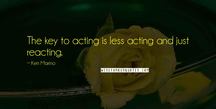 Ken Marino Quotes: The key to acting is less acting and just reacting.