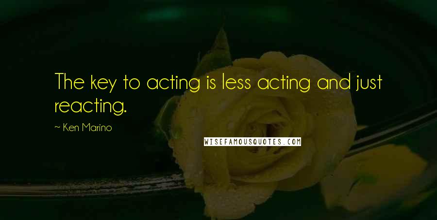 Ken Marino Quotes: The key to acting is less acting and just reacting.