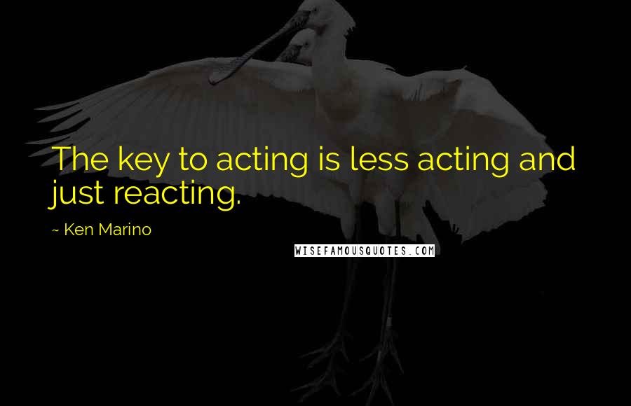Ken Marino Quotes: The key to acting is less acting and just reacting.
