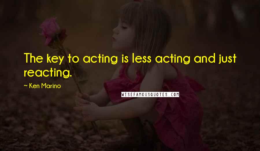 Ken Marino Quotes: The key to acting is less acting and just reacting.