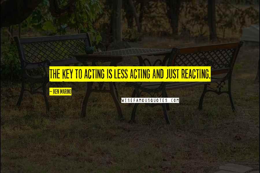 Ken Marino Quotes: The key to acting is less acting and just reacting.