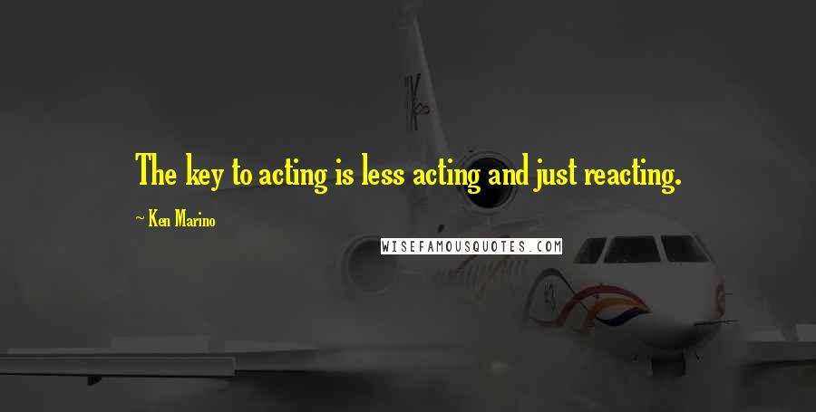 Ken Marino Quotes: The key to acting is less acting and just reacting.