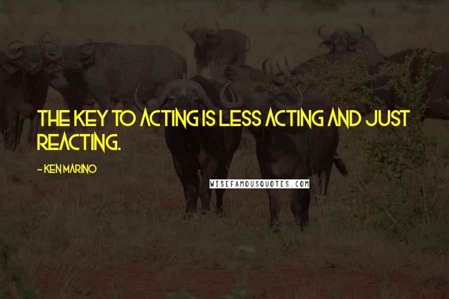 Ken Marino Quotes: The key to acting is less acting and just reacting.