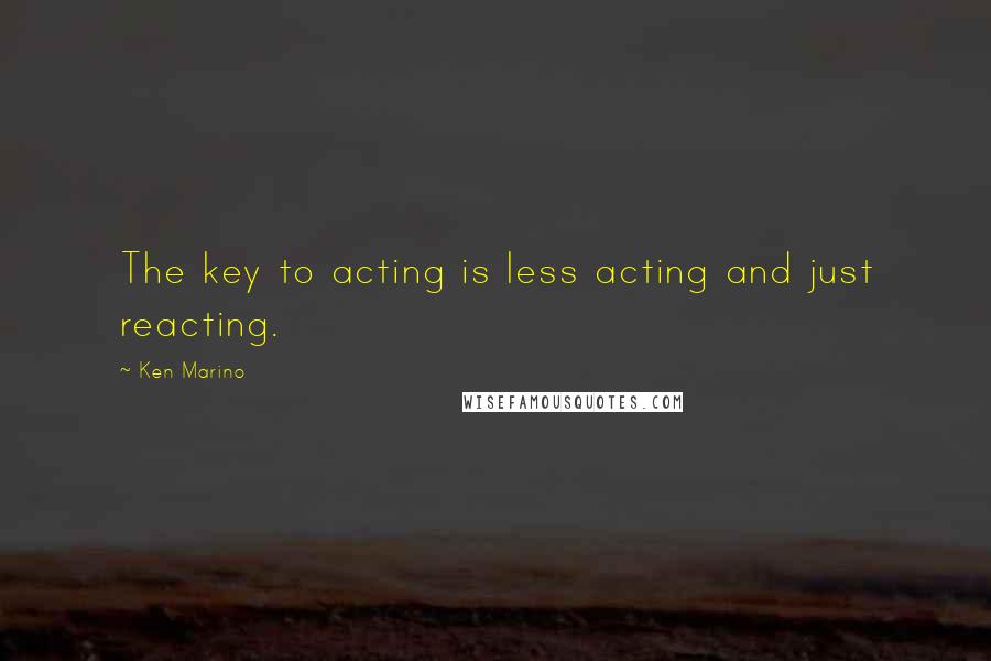 Ken Marino Quotes: The key to acting is less acting and just reacting.