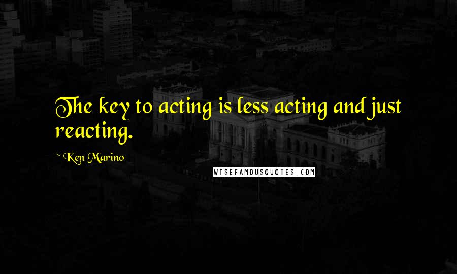 Ken Marino Quotes: The key to acting is less acting and just reacting.