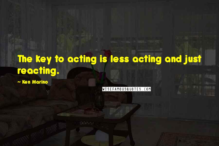 Ken Marino Quotes: The key to acting is less acting and just reacting.