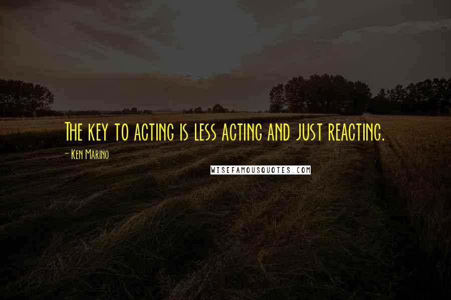 Ken Marino Quotes: The key to acting is less acting and just reacting.