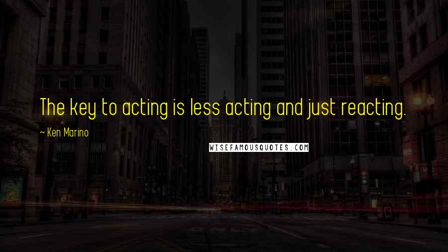 Ken Marino Quotes: The key to acting is less acting and just reacting.