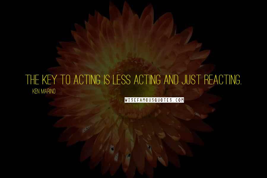 Ken Marino Quotes: The key to acting is less acting and just reacting.