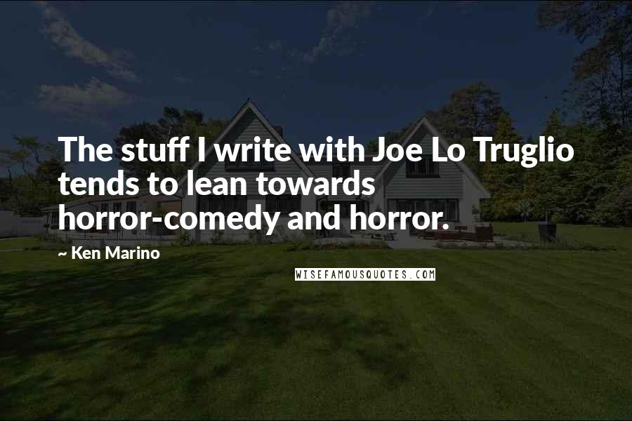 Ken Marino Quotes: The stuff I write with Joe Lo Truglio tends to lean towards horror-comedy and horror.