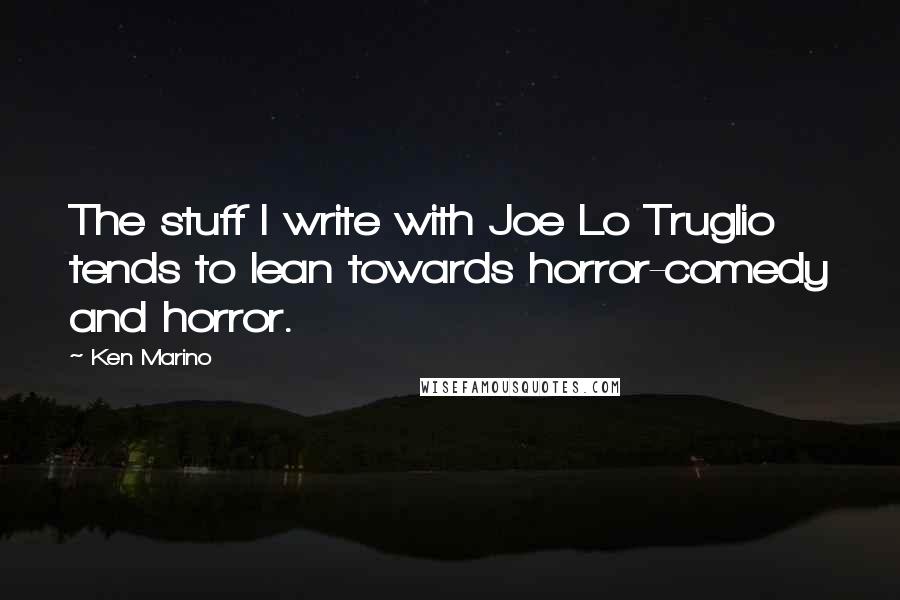 Ken Marino Quotes: The stuff I write with Joe Lo Truglio tends to lean towards horror-comedy and horror.