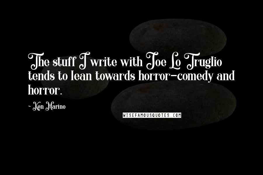 Ken Marino Quotes: The stuff I write with Joe Lo Truglio tends to lean towards horror-comedy and horror.