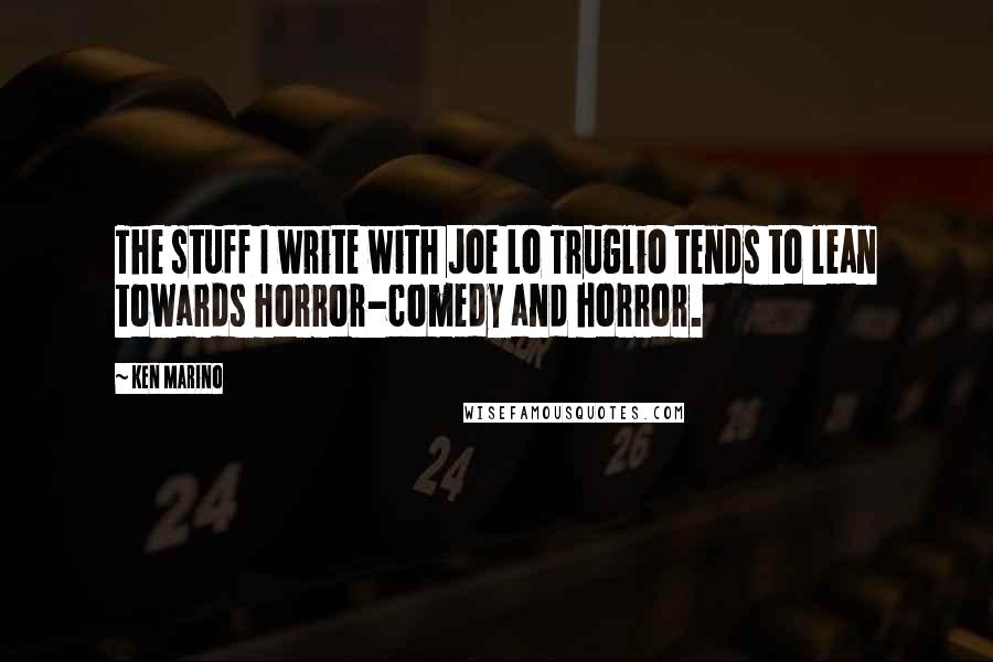 Ken Marino Quotes: The stuff I write with Joe Lo Truglio tends to lean towards horror-comedy and horror.