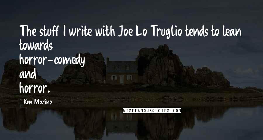 Ken Marino Quotes: The stuff I write with Joe Lo Truglio tends to lean towards horror-comedy and horror.
